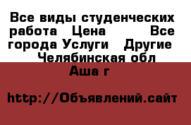 Все виды студенческих работа › Цена ­ 100 - Все города Услуги » Другие   . Челябинская обл.,Аша г.